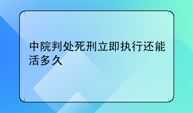 中院判处死刑立即执行还能活多久
