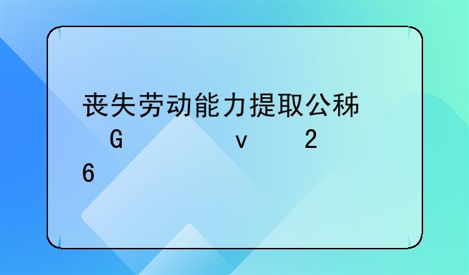 丧失劳动能力提取公积金全面指南