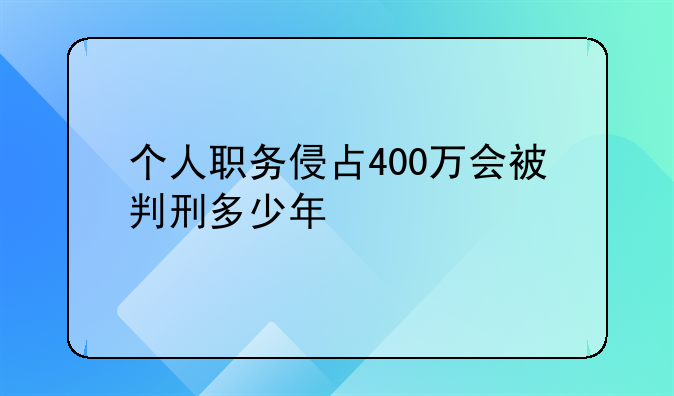 个人职务侵占400万会被判刑多少年