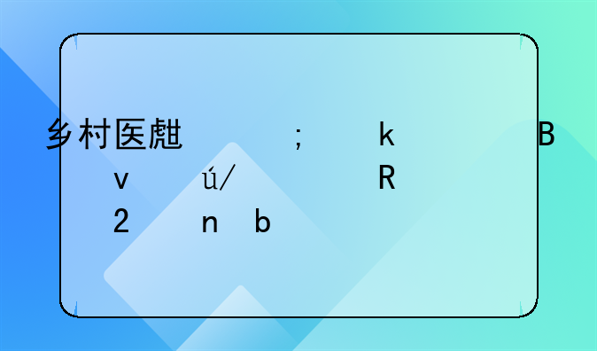 乡村医生从业管理条例适用范围是