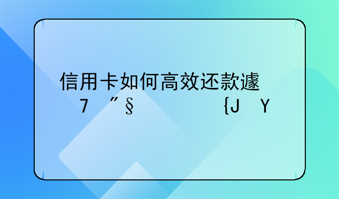 信用卡如何高效还款避免利息累积