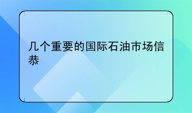 几个重要的国际石油市场信息渠道