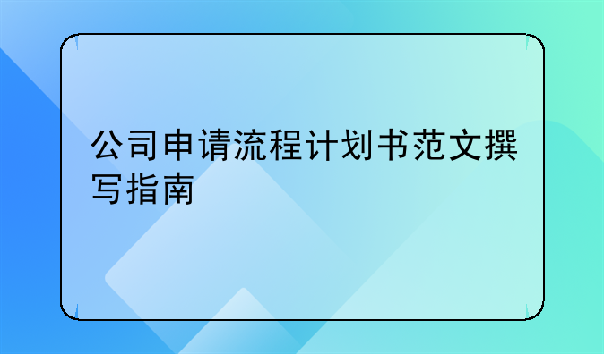 公司申请流程计划书范文撰写指南
