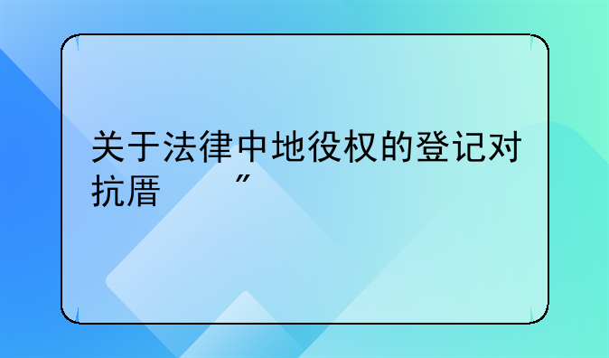 关于法律中地役权的登记对抗原则