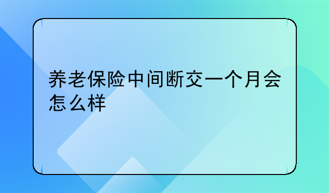 养老保险中间断交一个月会怎么样