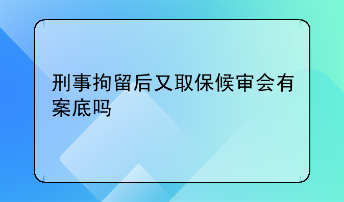 刑事拘留后又取保候审会有案底吗