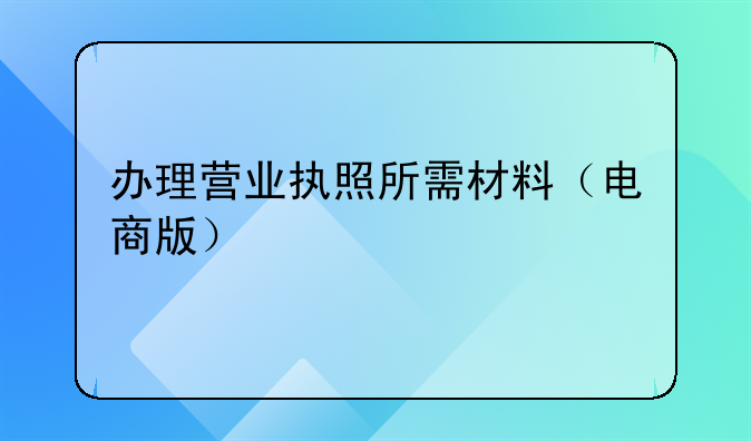 办理营业执照所需材料（电商版）