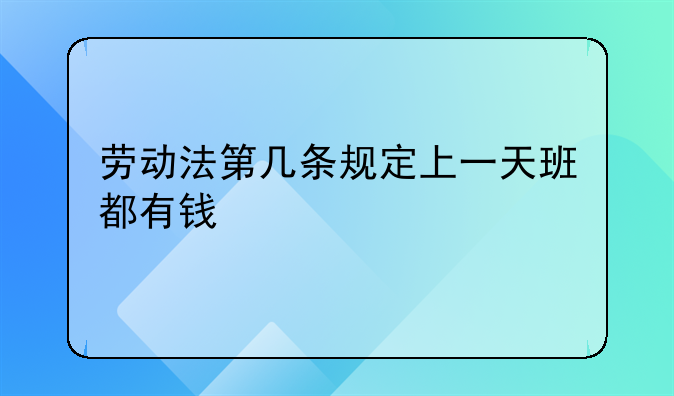 劳动法第几条规定上一天班都有钱