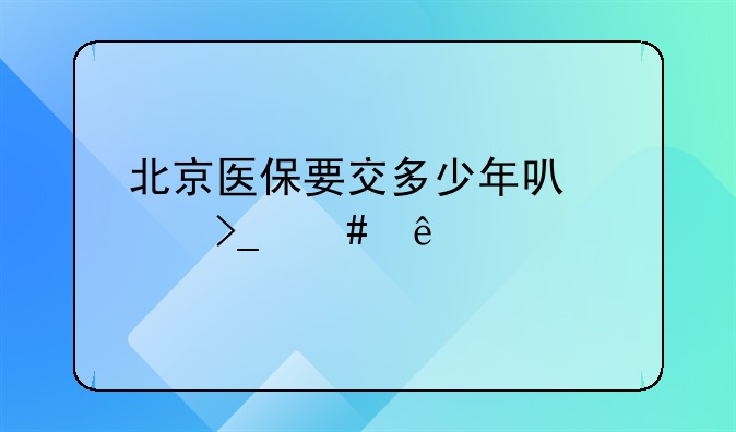 北京医保要交多少年可以享受终身