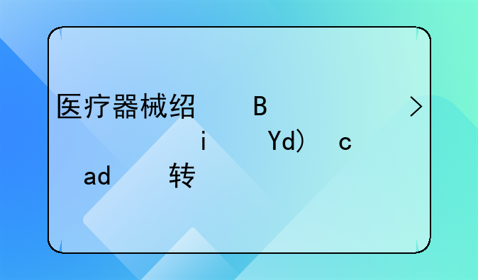 医疗器械经营许可证是否可以转让