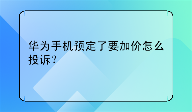 华为手机预定了要加价怎么投诉？
