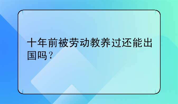 十年前被劳动教养过还能出国吗？