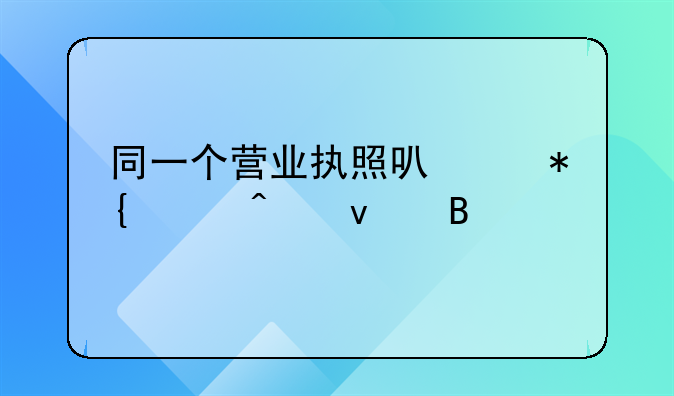 同一个营业执照可以办两个门面吗