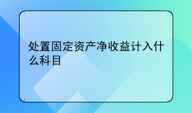处置固定资产净收益计入什么科目
