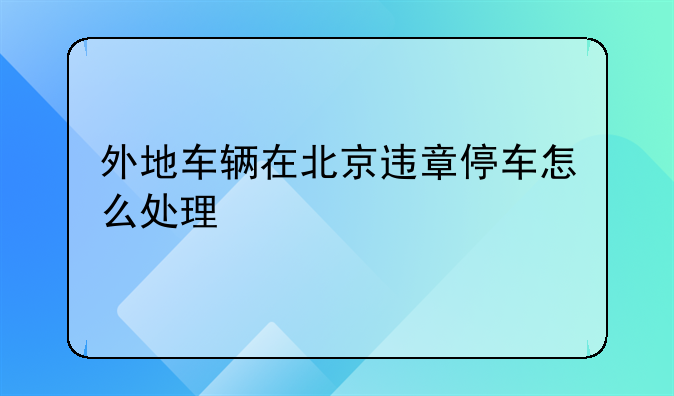 外地车辆在北京违章停车怎么处理