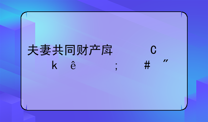 夫妻共同财产房子离婚了怎么分割