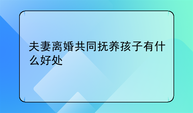 夫妻离婚共同抚养孩子有什么好处
