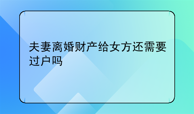 夫妻离婚财产给女方还需要过户吗