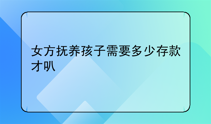 女方抚养孩子需要多少存款才可以
