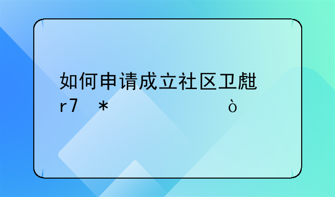 如何申请成立社区卫生服务中心？