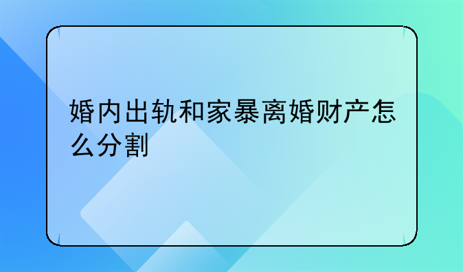 婚内出轨和家暴离婚财产怎么分割