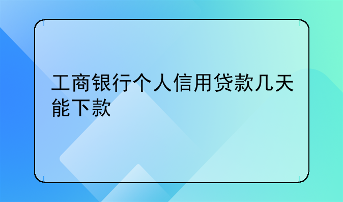 工商银行个人信用贷款几天能下款