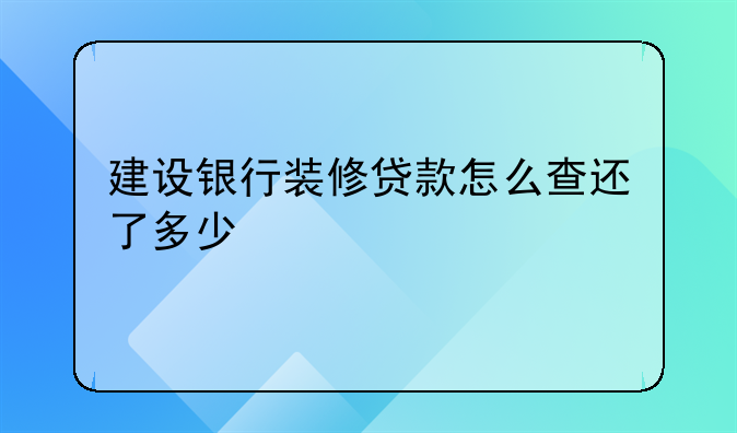 建设银行装修贷款怎么查还了多少