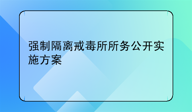 强制隔离戒毒所所务公开实施方案