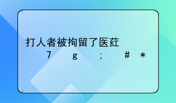 打人者被拘留了医药费不给怎么办