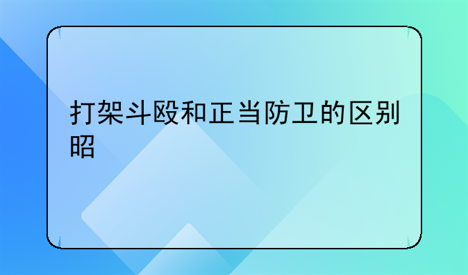 打架斗殴和正当防卫的区别是什么
