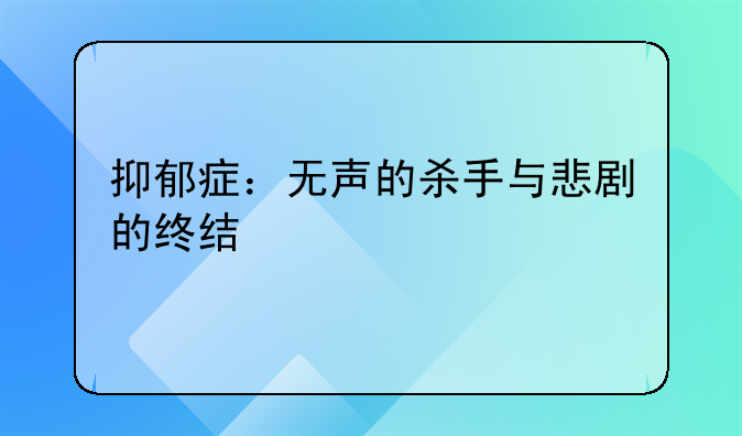 抑郁症：无声的杀手与悲剧的终结