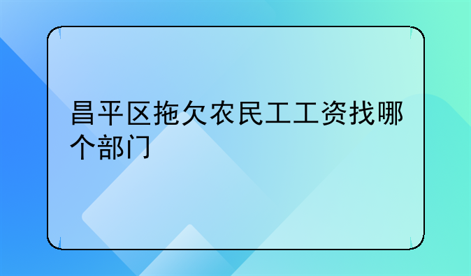 昌平区拖欠农民工工资找哪个部门