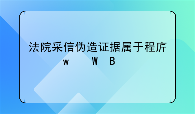 法院采信伪造证据属于程序违法吗
