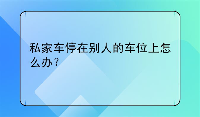 私家车停在别人的车位上怎么办？