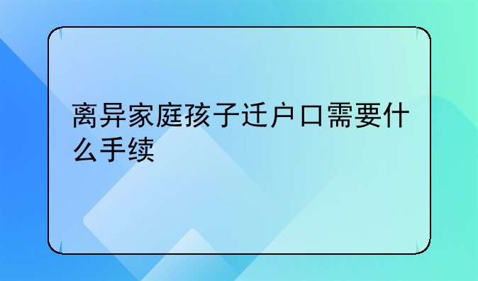离异家庭孩子迁户口需要什么手续