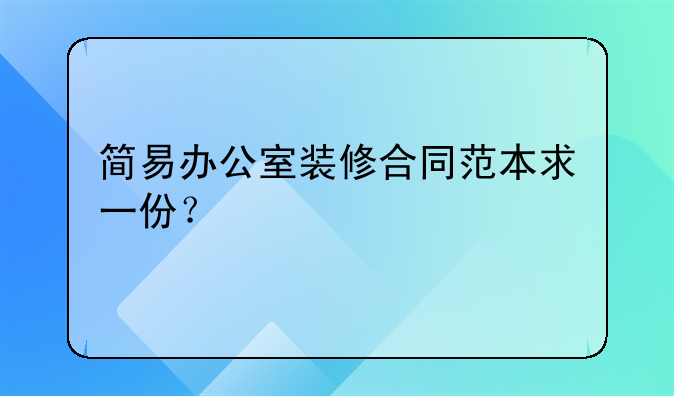 简易办公室装修合同范本求一份？