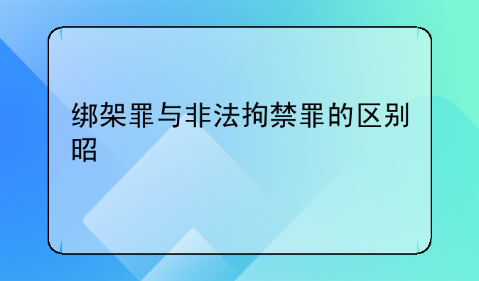 绑架罪与非法拘禁罪的区别是什么