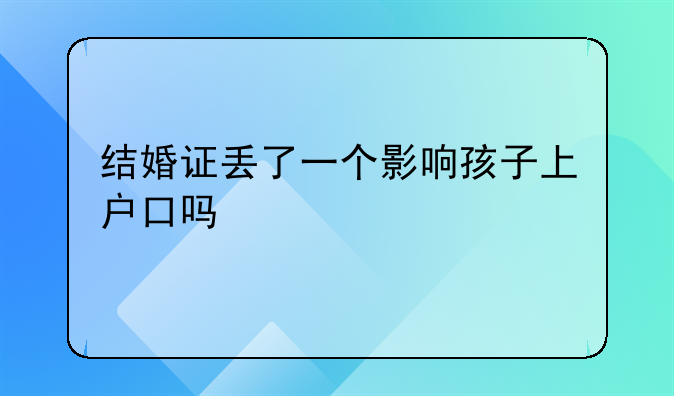 结婚证丢了一个影响孩子上户口吗