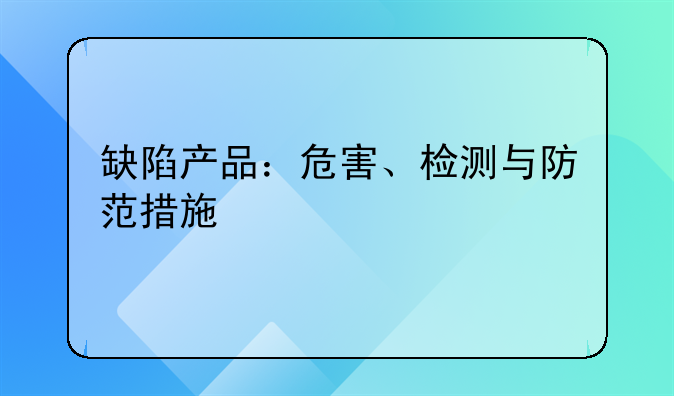 缺陷产品：危害、检测与防范措施
