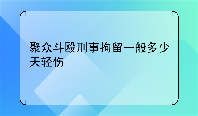聚众斗殴刑事拘留一般多少天轻伤