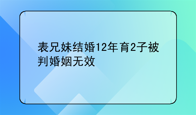 表兄妹结婚12年育2子被判婚姻无效