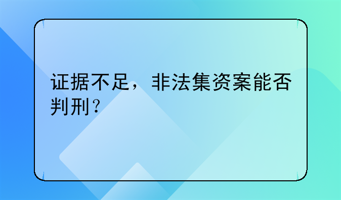 证据不足，非法集资案能否判刑？