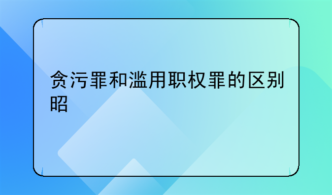 贪污罪和滥用职权罪的区别是什么