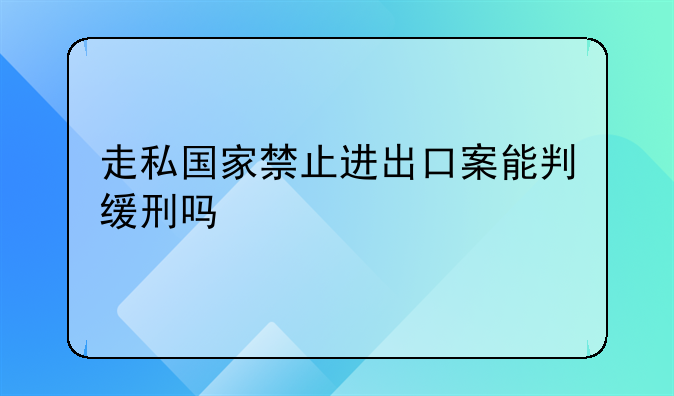 走私国家禁止进出口案能判缓刑吗