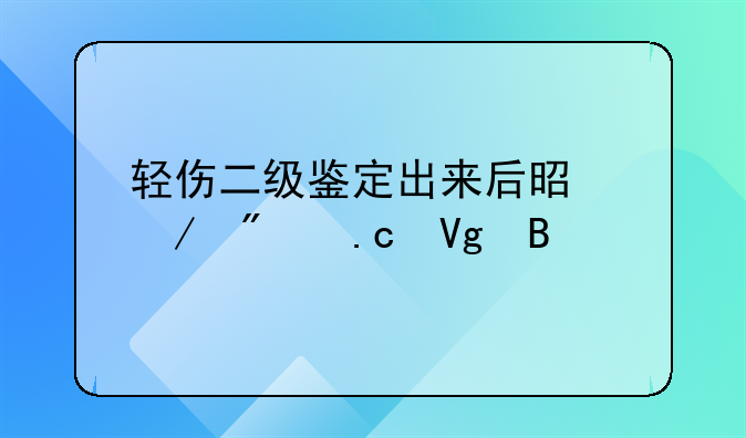 轻伤二级鉴定出来后是立刻拘留吗