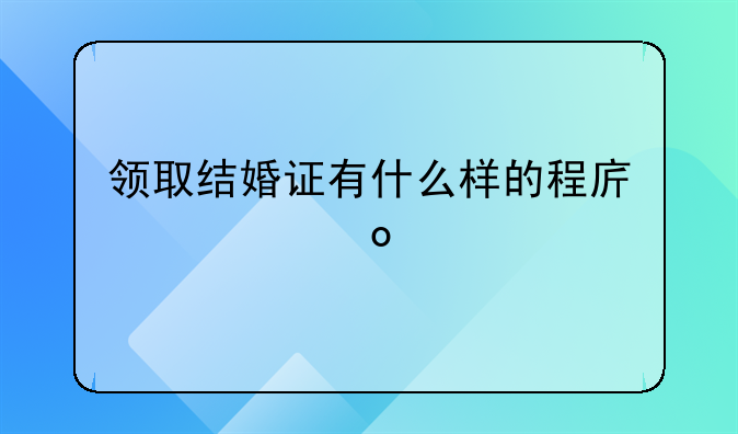 领取结婚证有什么样的程序要进行