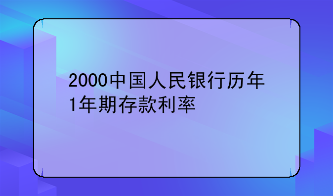 2000中国人民银行历年1年期存款利率