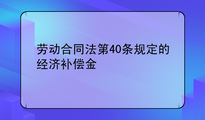 劳动合同法第40条规定的经济补偿金
