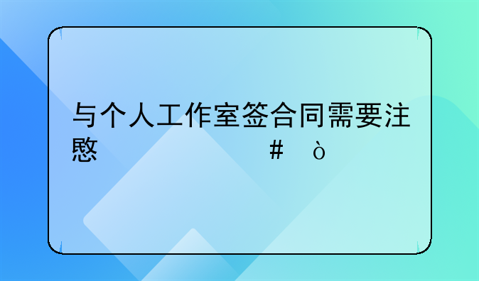与个人工作室签合同需要注意什么？