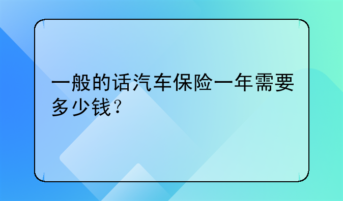 一般的话汽车保险一年需要多少钱？